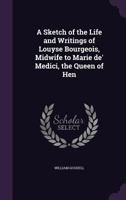 A Sketch of the Life and Writings of Louyse Bourgeois, Midwife to Marie de' Medici, the Queen of Hen 1017957592 Book Cover