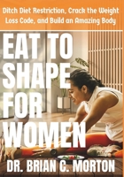 Eat to Shape for Women: Ditch Diet Restriction, Crack the Weight Loss Code, and Build an Amazing Body B0DSPCYDFC Book Cover