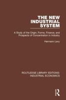 The New Industrial System: A Study of the Origin, Forms, Finance, and Prospects of Concentration in Industry 0815371500 Book Cover
