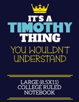 It's A Timothy Thing You Wouldn't Understand Large (8.5x11) College Ruled Notebook: A cute book to write in for any book lovers, doodle writers and budding authors! 170835655X Book Cover