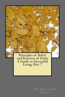 Principles of Belief and Practices of Faith: A Guide to Successful Living Part 7 150856650X Book Cover