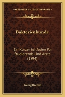 Bakterienkunde: Ein Kurzer Leitfaden F�r Studierende Und �rzte (Classic Reprint) 116031277X Book Cover
