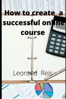 How to create a succeful online course B093WG3CF1 Book Cover