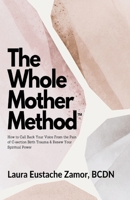 The Whole Mother Method: How to Call Back Your Voice From the Pain of C-Section Birth Trauma and Renew Your Spiritual Power: How to Call Back Y B0CVSK2GVY Book Cover