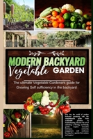 Modern Backyard Vegetable Garden: The ultimate Vegetable Gardeners guide for Growing Self sufficiency in the backyard B0CPB9MHWF Book Cover