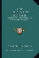 The Religion Of Socrates: Dedicated To Skeptics And Skeptic-Makers 116576119X Book Cover