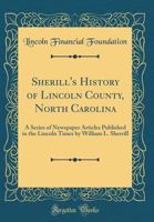 Sherill's History of Lincoln County, North Carolina: A Series of Newspaper Articles Published in the Lincoln Times by William L. Sherrill (Classic Reprint) 0331505312 Book Cover