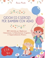 Giochi ed Esercizi per Bambini con ADHD: 200 Attività per Migliorare l'Attenzione, la Stimolazione Cognitiva e l'Apprendimento Pratico (Italian Edition) B0CT345GVB Book Cover