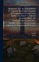 Romana Seu Alexandrina Et Aquen. Beatificationis, Et Canonizationis Ven. Servi Dei Pauli A Cruce Sacerd. Prof. Ac Fundatoris Congreg. Clericorum ... Et Passionis D. N. J. C. (Latin Edition) 1024764257 Book Cover