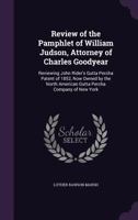 Review of the pamphlet of William Judson, attorney of Charles Goodyear: reviewing John Rider's gutta percha patent of 1852, now owned by the North American Gutta Percha Company of New York. 1240008031 Book Cover