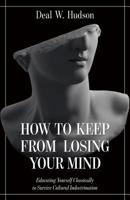 How to Keep From Losing Your Mind: Educating Yourself Classically to Resist Cultural Indoctrination 1505113520 Book Cover