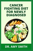 Cancer Fighting Diet for Newly Diagnosed: Doctors Approved Recipes And Meal Plan To Prevent, Manage And Fight Cancer Completely B09SNSG3F1 Book Cover