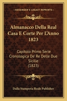 Almanacco Della Real Casa E Corte Per L'Anno 1823: Capitolo Primo Serie Cronologica de' Re Delle Due Sicilie (1823) 1161015779 Book Cover