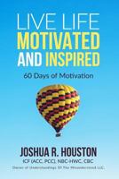 Live Life Motivated and Inspired: 60 Days of Motivation 154670860X Book Cover