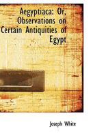 Aegyptiaca: Or, Observations on Certain Antiquities of Egypt 1179317122 Book Cover