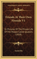 Friends at Their Own Fireside or Pictures of the Private Life of the People called Quakers V1 1149375221 Book Cover