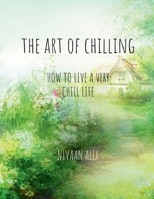 The Art Of Chilling: How To Live A Very Chill Life B0DSBJ2Q33 Book Cover