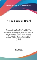 In The Queen's Bench: Proceedings On The Trial Of The Cause Jacob Morgan, Plaintiff Versus Iltyd Nicholl, Defendant Before Justice Willes And A Special Jury 116468003X Book Cover