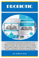 Probiotic: A Comfortable And Reliable Guidebook on 60 Billion Probiotic That Talks About Every Simple And Complex Organic Prebiotics, Digestive & Gut Health, Constipation, Diarrhea, Gas & Bloating B0CPVYTTNS Book Cover