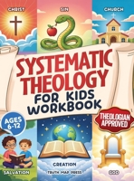 Systematic Theology for Kids Workbook: 52-Week Lesson Guide to Build an Unshakeable Faith Foundation in 10 Minutes a Day with Simple, Fun Lessons (Ages 6-12) 1996863185 Book Cover