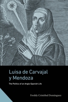 Luisa de Carvajal Y Mendoza: The Politics of an Anglo-Spanish Life 0271100370 Book Cover