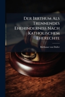 Der Irrthum Als Trennendes Ehehinderniss Nach Katholischem Eherechte: Eine Von Der Theologischen Fakultät Der K. Ludwigs-maximilian-universität Gekrönte Preisschrift... 1274132614 Book Cover