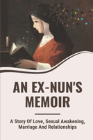 An Ex-Nun'S Memoir: A Story Of Love, Sexual Awakening, Marriage And Relationships: Nun'S Life null Book Cover