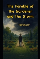 The Parable of the Gardener and the Storm: A meditation on order, chaos and harmony. B0FHDNSY3Y Book Cover