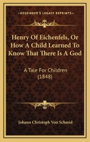 Henry Of Eichenfels, Or How A Child Learned To Know That There Is A God: A Tale For Children 0469273313 Book Cover