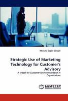 Strategic Use of Marketing Technology for Customer's Advisory: A Model for Customer-Driven Innovation in Organizations 3843374449 Book Cover
