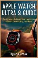 Apple Watch Ultra 3 Guide: The Ultimate Outdoor Smartwatch for Fitness, Connectivity, and More: A Step-by-Step Manual for Maximizing Satellite Features, Health Tracking, and Sports Performance B0FRLXP68C Book Cover