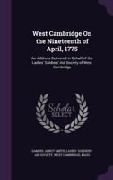West Cambridge On the Nineteenth of April, 1775: An Address Delivered in Behalf of the Ladies' Soldiers' Aid Society of West Cambridge 333730799X Book Cover