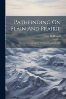 Pathfinding On Plain And Prairie: Stirring Scenes Of Life In The Canadian North-west 1021838586 Book Cover