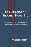 The Retirement Income Blueprint: A Time-Structured Framework for Sustainable Retirement Income B0GWS8K4V9 Book Cover