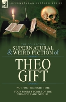 The Collected Supernatural and Weird Fiction of Theo Gift: Four Short Stories of the Strange and Unusual: Not in the Night Time 1782829059 Book Cover