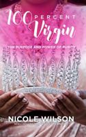 100 Percent Virgin: The Purpose and Power of Purity 0983437718 Book Cover