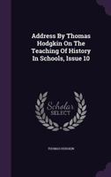Address By Thomas Hodgkin On The Teaching Of History In Schools, Issue 10 1022412736 Book Cover
