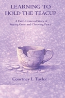 LEARNING TO HOLD THE TEACUP: A Faith-Centered Story of Staying Gone and Choosing Peace B0GRD8T3ZF Book Cover