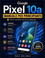 Manuale per principianti del Google Pixel 10a: Sblocca le funzionalità e usalo come un professionista. (Italian Edition) B0H11G7C48 Book Cover