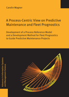 A Process-Centric View on Predictive Maintenance and Fleet Prognostics: Development of a Process Reference Model and a Development Method for Fleet Pr 3832555153 Book Cover