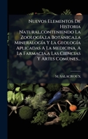 Nuevos Elementos De Historia Natural, conteniendo La ZoologÃ-a, la Botànica, la MineralogÃ-a Y La GeologÃ-a Aplicadas A La Medicina, A La Farmacia, a Las Ciencias Y Artes Comunes... (Spanish Edition) 1024642119 Book Cover