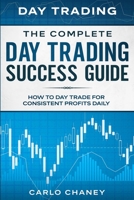 Day Trading: THE COMPLETE DAY TRADING SUCCESS GUIDE - How To Day Trade For Consistent Profits Daily 9814952117 Book Cover