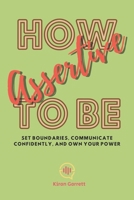 How to be Assertive: Set Boundaries, Communicate Confidently, and Own Your Power B0CRBD5K8F Book Cover