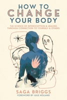How to Change Your Body: What the Science of Interoception Can Teach Us about Healing Through Connection 1957869100 Book Cover