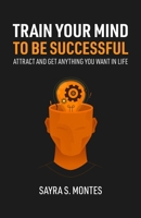 Train Your Mind To Be Successful: Attract and get anything you want in life 1667117491 Book Cover