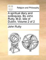 A spiritual diary and soliloquies. By John Rutty, M.D. late of Dublin. Volume 2 of 2 1170613942 Book Cover