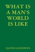 WHAT IS A MAN'S WORLD IS LIKE 1365096157 Book Cover