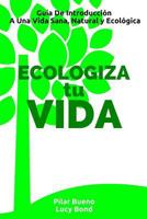 Ecologiza Tu Vida: Gu�a de Introducci�n a Una Vida Sana, Natural Y Ecol�gica 1519188056 Book Cover