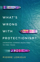 What's Wrong with Protectionism: Answering Common Objections to Free Trade 153812212X Book Cover