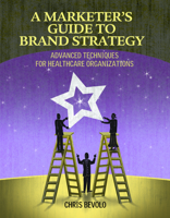 A Marketer's Guide to Brand Strategy: Advanced techniques for healthcare organizations 1601461631 Book Cover